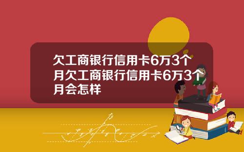 欠工商银行信用卡6万3个月欠工商银行信用卡6万3个月会怎样