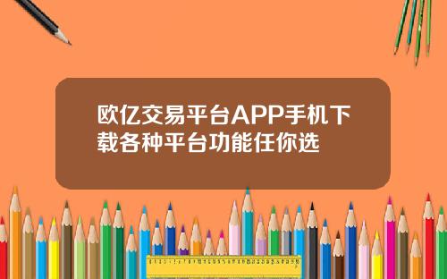 欧亿交易平台APP手机下载各种平台功能任你选