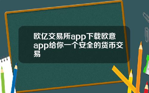 欧亿交易所app下载欧意app给你一个安全的货币交易
