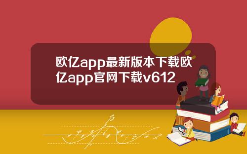 欧亿app最新版本下载欧亿app官网下载v612