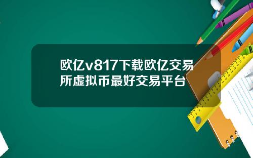 欧亿v817下载欧亿交易所虚拟币最好交易平台
