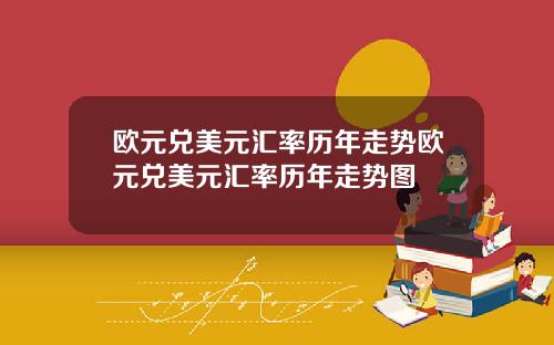 欧元兑美元汇率历年走势欧元兑美元汇率历年走势图