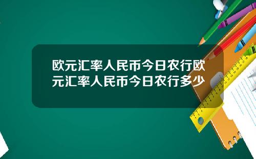 欧元汇率人民币今日农行欧元汇率人民币今日农行多少