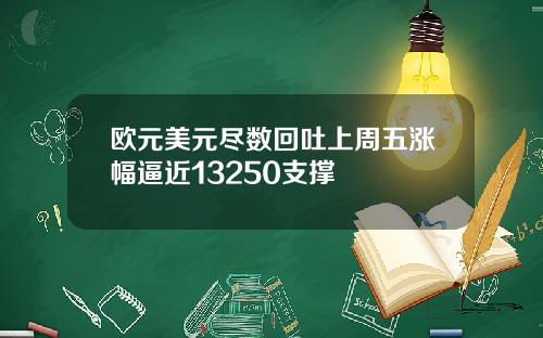 欧元美元尽数回吐上周五涨幅逼近13250支撑