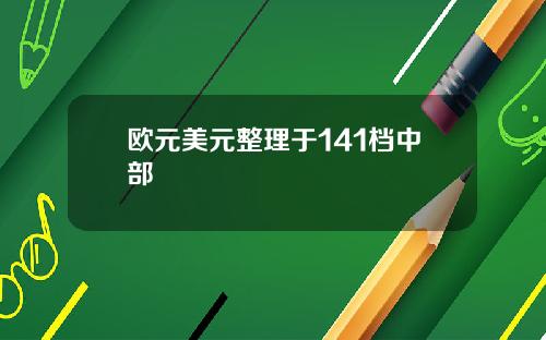 欧元美元整理于141档中部