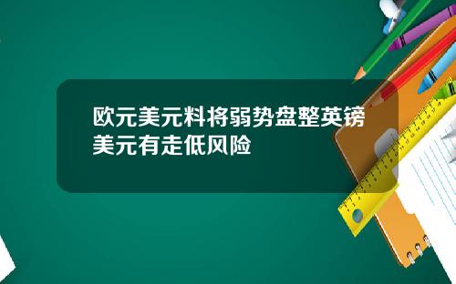 欧元美元料将弱势盘整英镑美元有走低风险