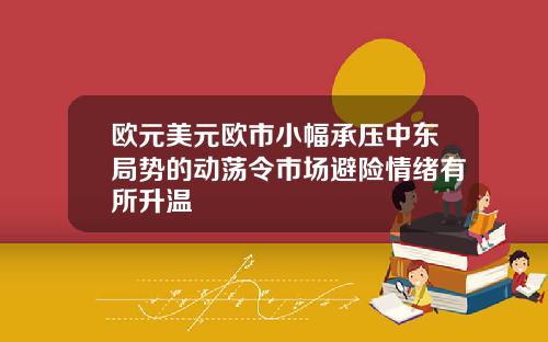 欧元美元欧市小幅承压中东局势的动荡令市场避险情绪有所升温