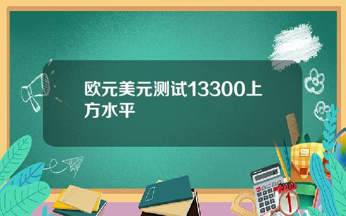 欧元美元测试13300上方水平