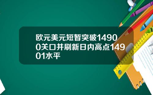 欧元美元短暂突破14900关口并刷新日内高点14901水平