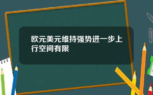 欧元美元维持强势进一步上行空间有限