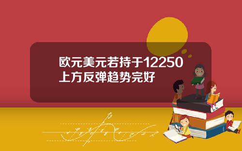 欧元美元若持于12250上方反弹趋势完好