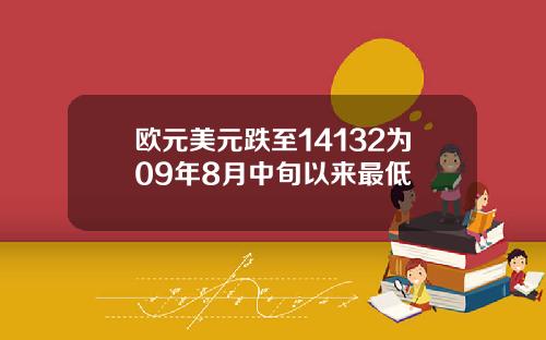 欧元美元跌至14132为09年8月中旬以来最低