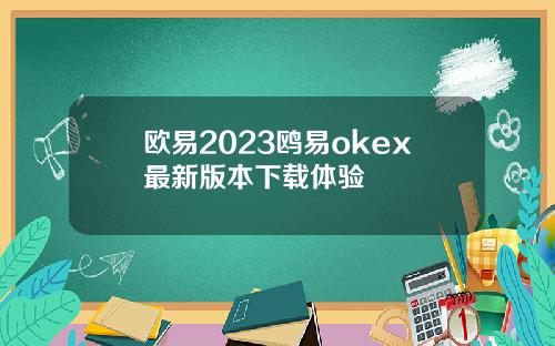 欧易2023鸥易okex最新版本下载体验