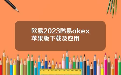 欧易2023鸥易okex苹果版下载及应用