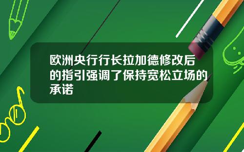 欧洲央行行长拉加德修改后的指引强调了保持宽松立场的承诺