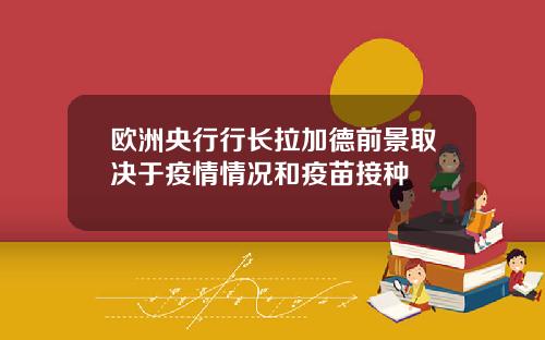 欧洲央行行长拉加德前景取决于疫情情况和疫苗接种