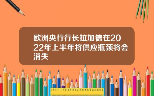欧洲央行行长拉加德在2022年上半年将供应瓶颈将会消失
