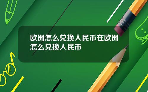 欧洲怎么兑换人民币在欧洲怎么兑换人民币