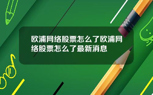 欧浦网络股票怎么了欧浦网络股票怎么了最新消息