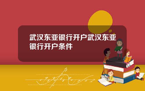 武汉东亚银行开户武汉东亚银行开户条件