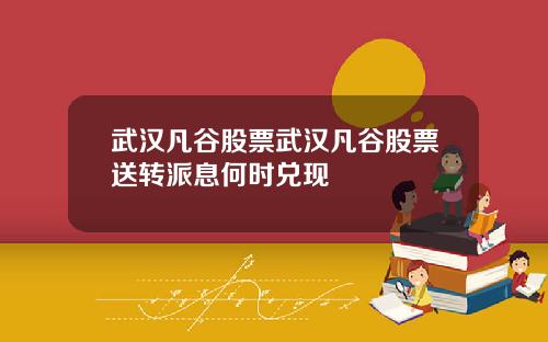 武汉凡谷股票武汉凡谷股票送转派息何时兑现