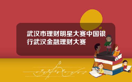 武汉市理财明星大赛中国银行武汉金融理财大赛