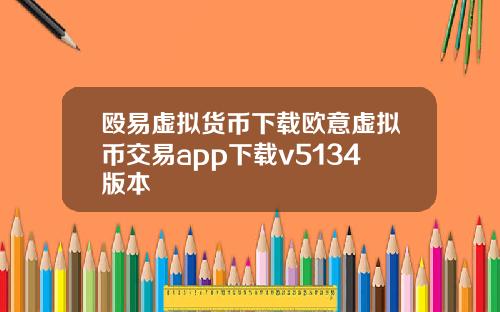 殴易虚拟货币下载欧意虚拟币交易app下载v5134版本