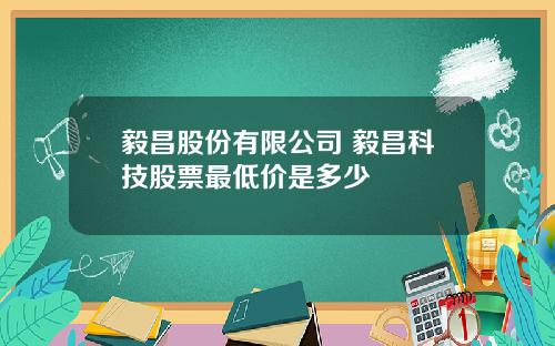 毅昌股份有限公司 毅昌科技股票最低价是多少
