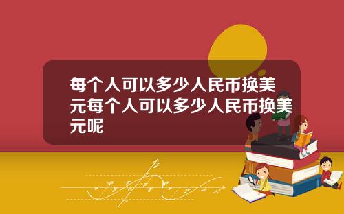 每个人可以多少人民币换美元每个人可以多少人民币换美元呢