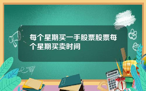 每个星期买一手股票股票每个星期买卖时间