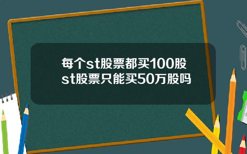 每个st股票都买100股st股票只能买50万股吗
