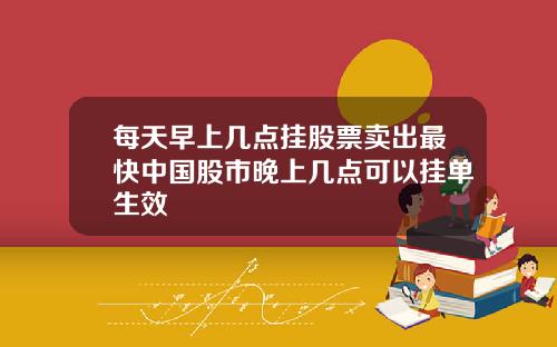 每天早上几点挂股票卖出最快中国股市晚上几点可以挂单生效