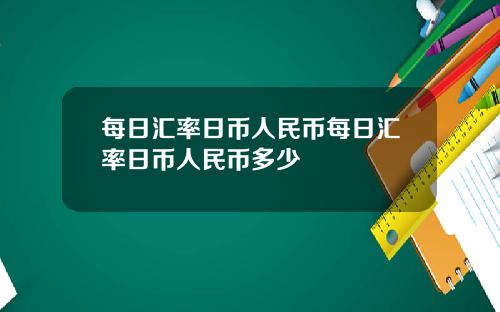 每日汇率日币人民币每日汇率日币人民币多少