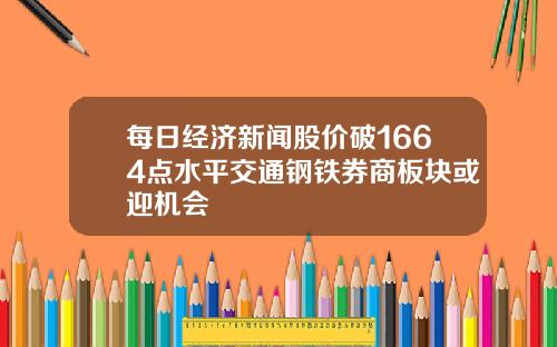 每日经济新闻股价破1664点水平交通钢铁券商板块或迎机会