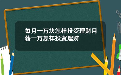 每月一万块怎样投资理财月薪一万怎样投资理财