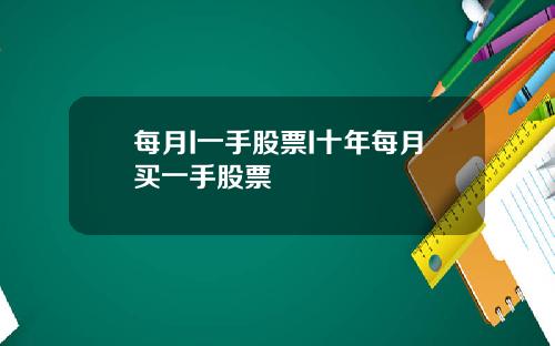 每月I一手股票I十年每月买一手股票