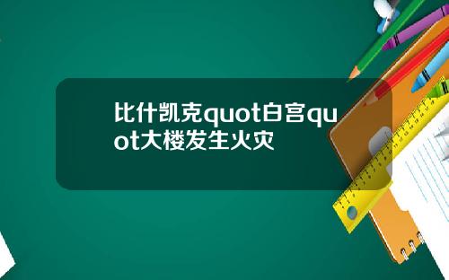 比什凯克quot白宫quot大楼发生火灾