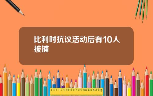 比利时抗议活动后有10人被捕