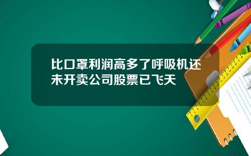 比口罩利润高多了呼吸机还未开卖公司股票已飞天