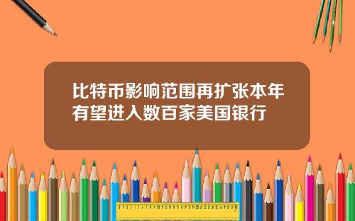 比特币影响范围再扩张本年有望进入数百家美国银行