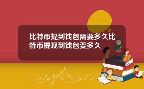 比特币提到钱包需要多久比特币提现到钱包要多久