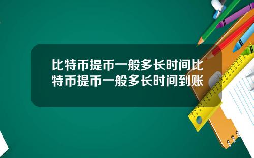 比特币提币一般多长时间比特币提币一般多长时间到账