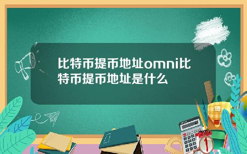 比特币提币地址omni比特币提币地址是什么