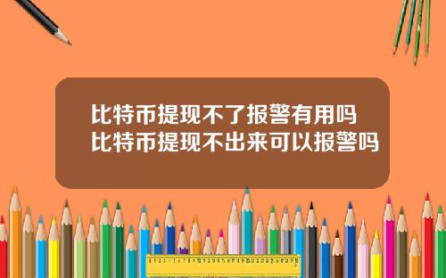 比特币提现不了报警有用吗比特币提现不出来可以报警吗