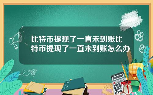 比特币提现了一直未到账比特币提现了一直未到账怎么办