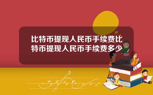 比特币提现人民币手续费比特币提现人民币手续费多少