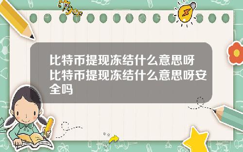比特币提现冻结什么意思呀比特币提现冻结什么意思呀安全吗
