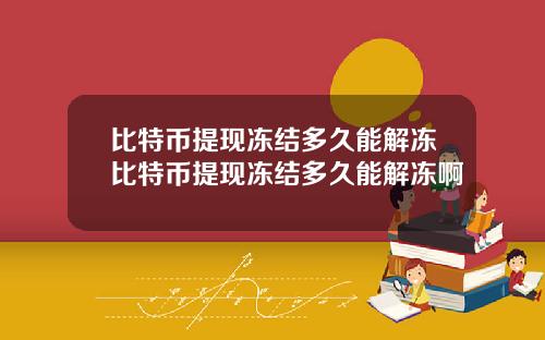 比特币提现冻结多久能解冻比特币提现冻结多久能解冻啊