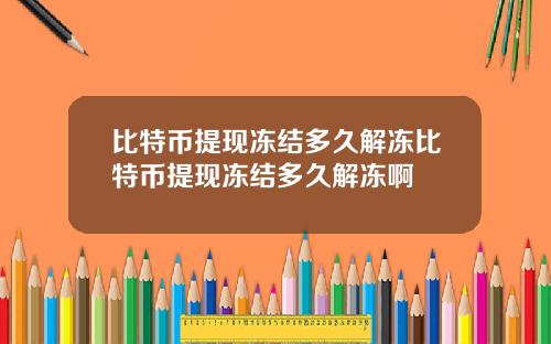 比特币提现冻结多久解冻比特币提现冻结多久解冻啊