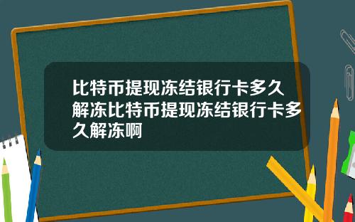 比特币提现冻结银行卡多久解冻比特币提现冻结银行卡多久解冻啊